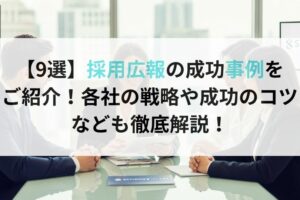 【9選】採用広報の成功事例をご紹介！各社の戦略や成功のコツなども徹底解説！